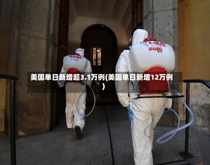 美国单日新增超3.1万例(美国单日新增12万例)