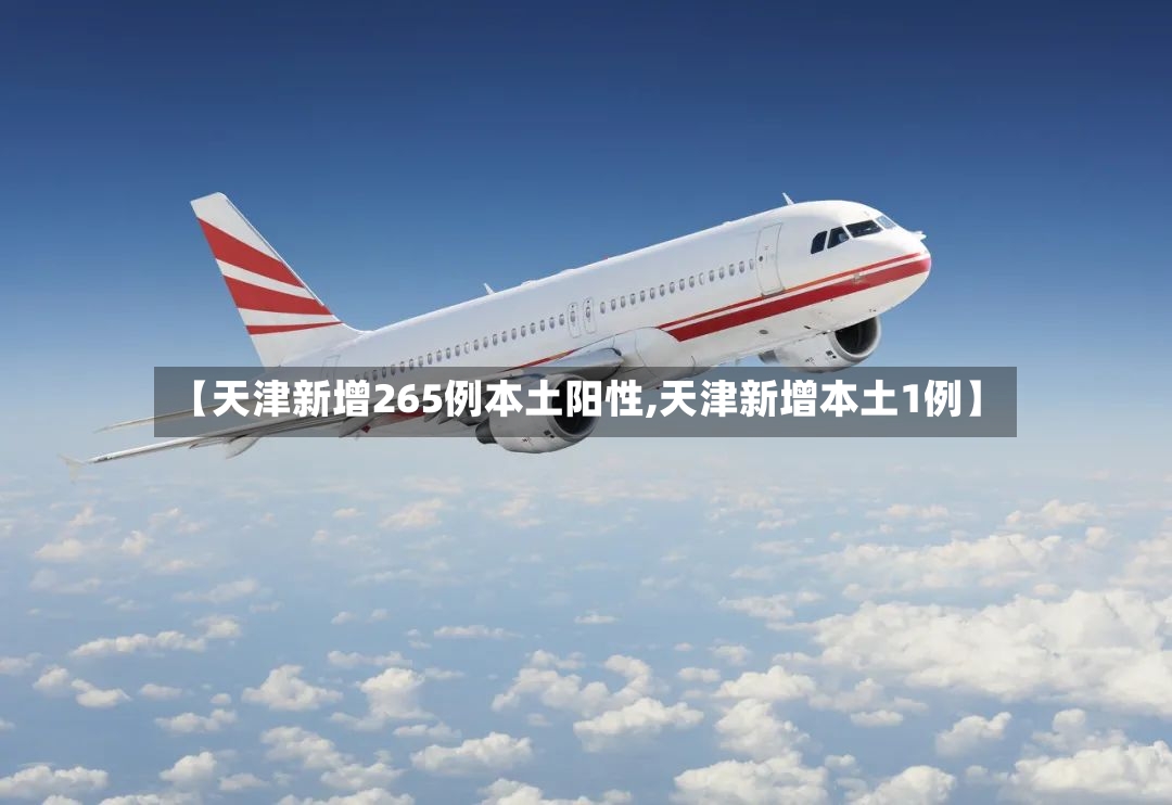 【天津新增265例本土阳性,天津新增本土1例】-第2张图片