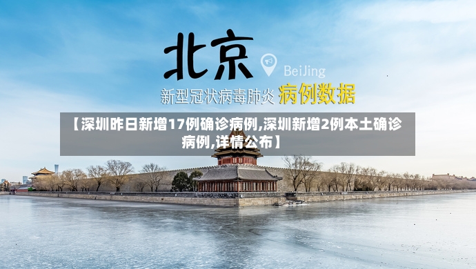 【深圳昨日新增17例确诊病例,深圳新增2例本土确诊病例,详情公布】-第3张图片