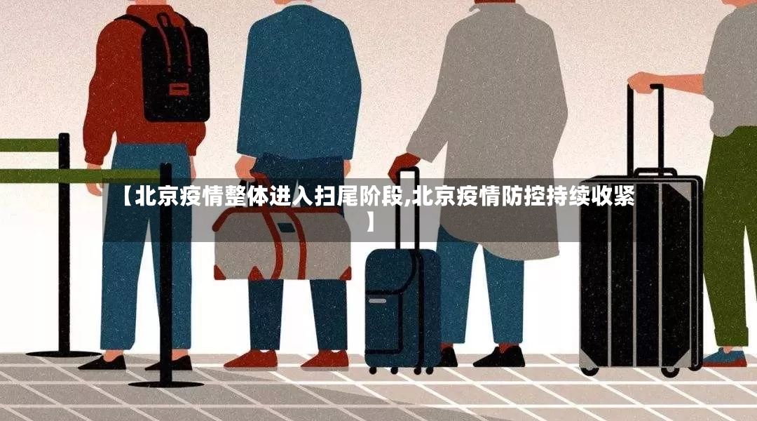 【北京疫情整体进入扫尾阶段,北京疫情防控持续收紧】