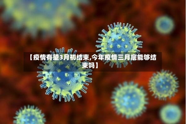【疫情有望3月初结束,今年疫情三月底能够结束吗】-第2张图片