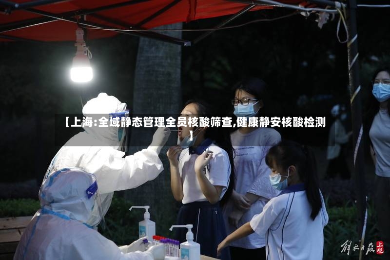 【上海:全域静态管理全员核酸筛查,健康静安核酸检测】