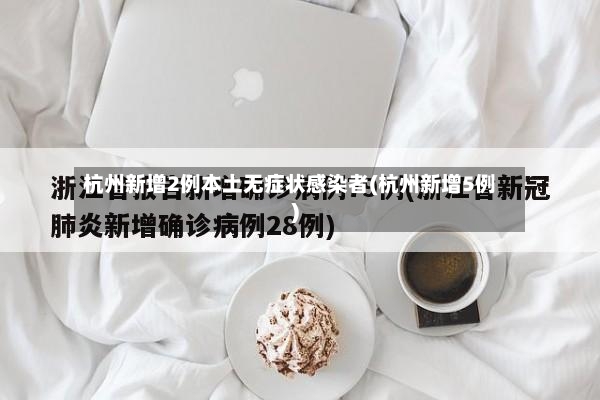 杭州新增2例本土无症状感染者(杭州新增5例)-第2张图片