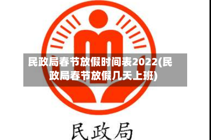 民政局春节放假时间表2022(民政局春节放假几天上班)