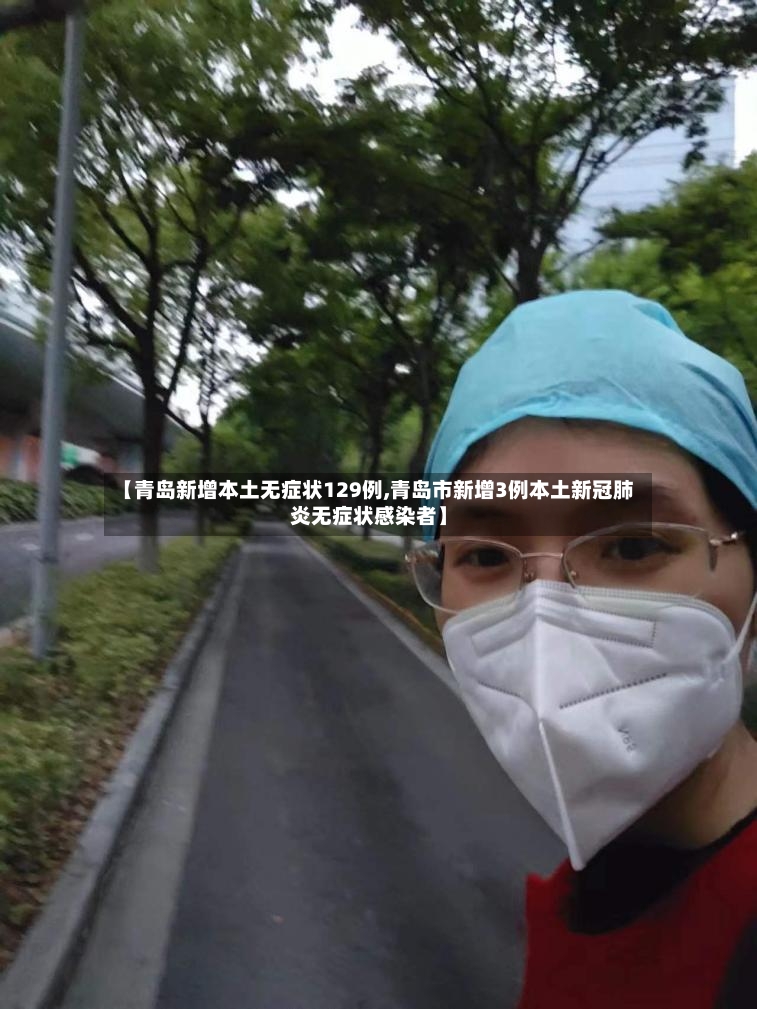 【青岛新增本土无症状129例,青岛市新增3例本土新冠肺炎无症状感染者】-第2张图片
