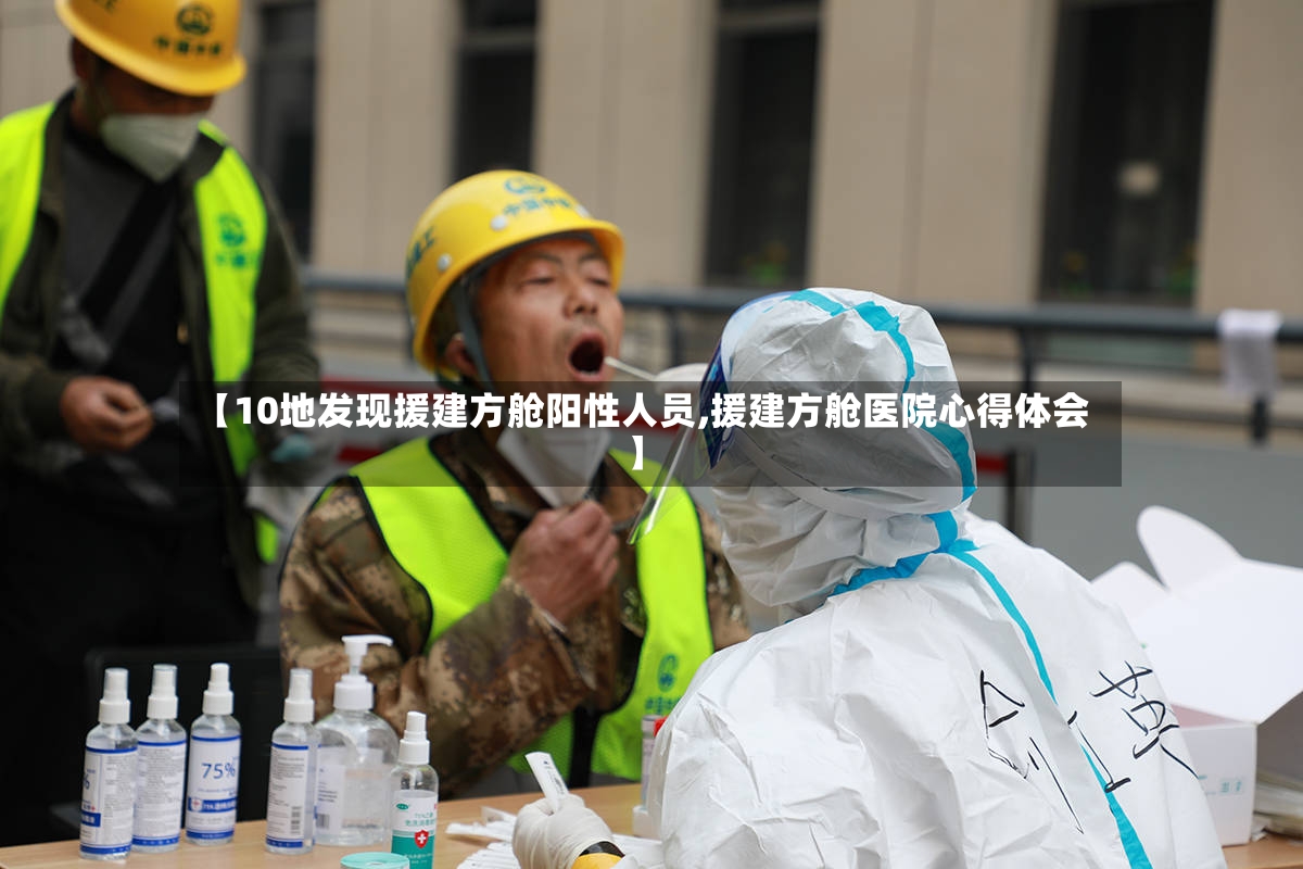 【10地发现援建方舱阳性人员,援建方舱医院心得体会】-第3张图片