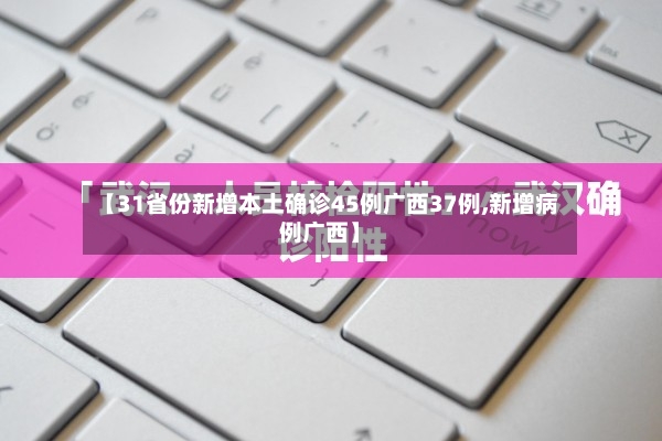【31省份新增本土确诊45例广西37例,新增病例广西】-第3张图片