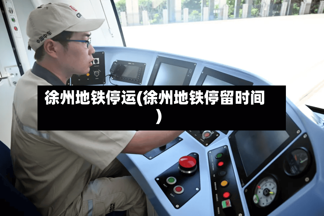 徐州地铁停运(徐州地铁停留时间)-第3张图片