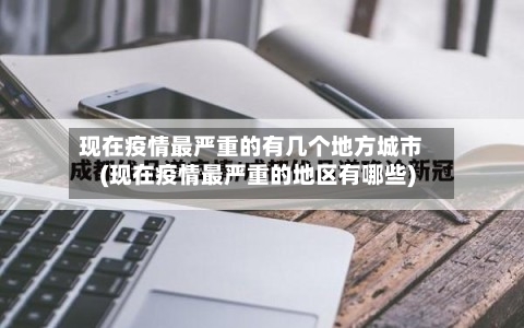 现在疫情最严重的有几个地方城市(现在疫情最严重的地区有哪些)