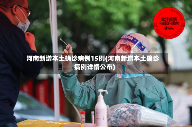 河南新增本土确诊病例15例(河南新增本土确诊病例详情公布)-第2张图片