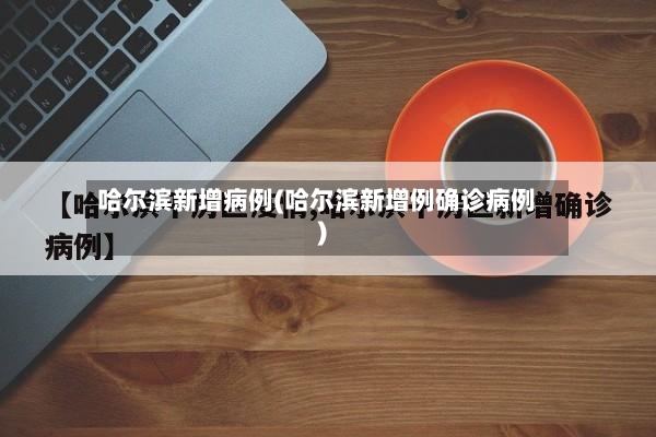 哈尔滨新增病例(哈尔滨新增例确诊病例)