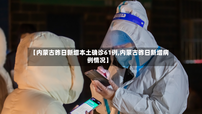 【内蒙古昨日新增本土确诊61例,内蒙古昨日新增病例情况】