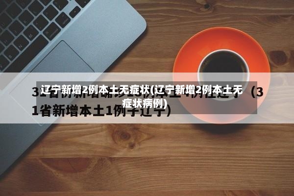 辽宁新增2例本土无症状(辽宁新增2例本土无症状病例)