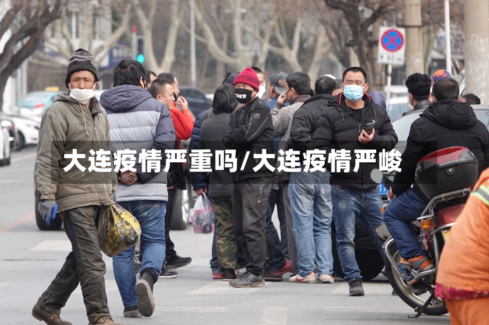 大连疫情严重吗/大连疫情严峻
