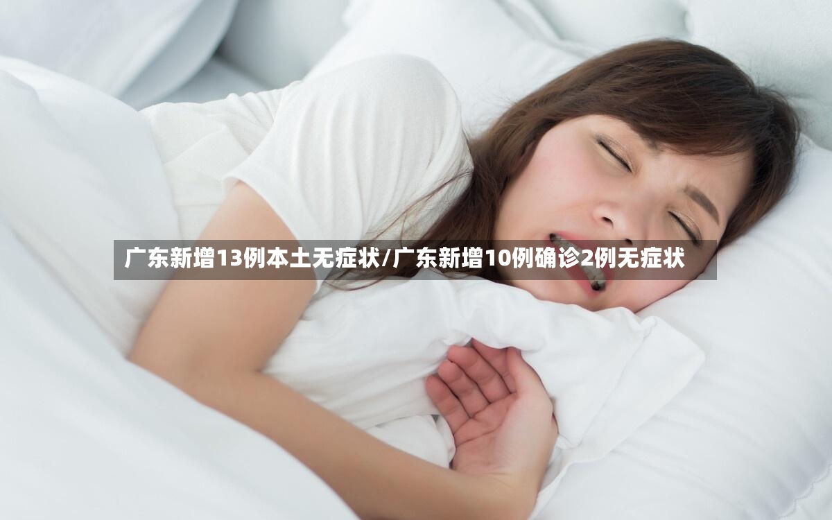 广东新增13例本土无症状/广东新增10例确诊2例无症状-第3张图片