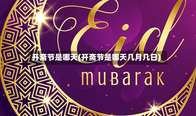 开斋节是哪天(开斋节是哪天几月几日)