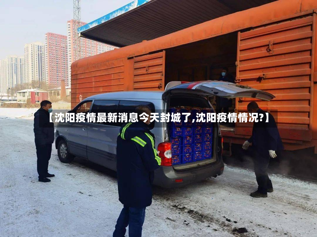 【沈阳疫情最新消息今天封城了,沈阳疫情情况?】