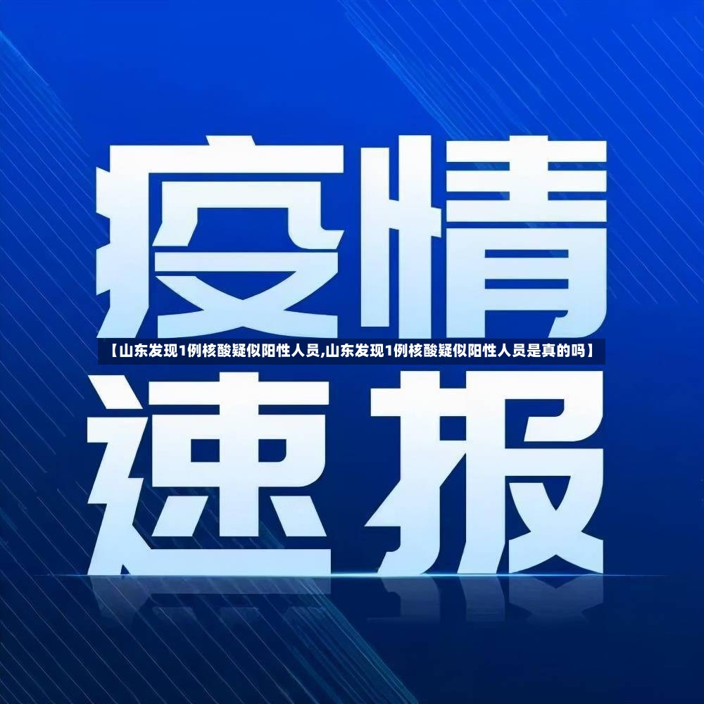 【山东发现1例核酸疑似阳性人员,山东发现1例核酸疑似阳性人员是真的吗】-第3张图片