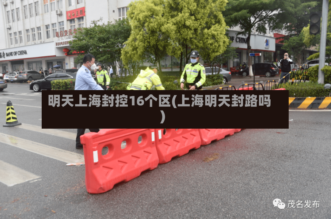 明天上海封控16个区(上海明天封路吗)
