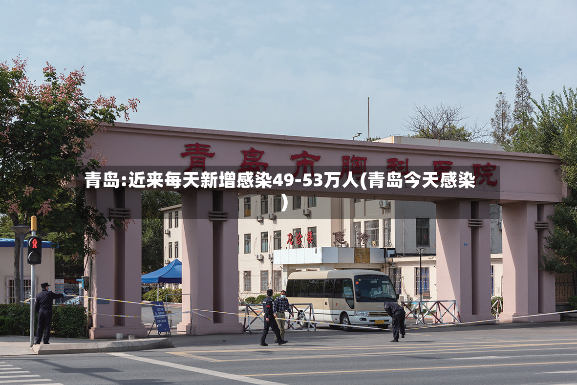 青岛:近来每天新增感染49-53万人(青岛今天感染)-第3张图片