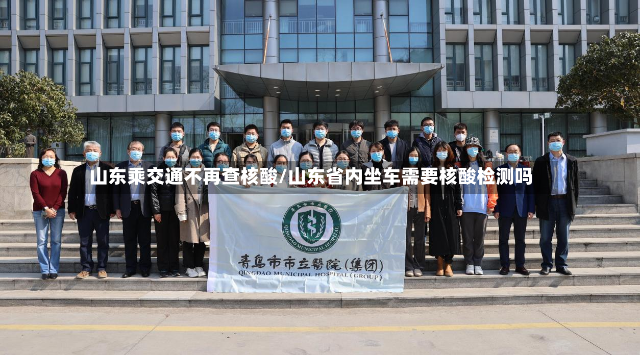 山东乘交通不再查核酸/山东省内坐车需要核酸检测吗-第2张图片