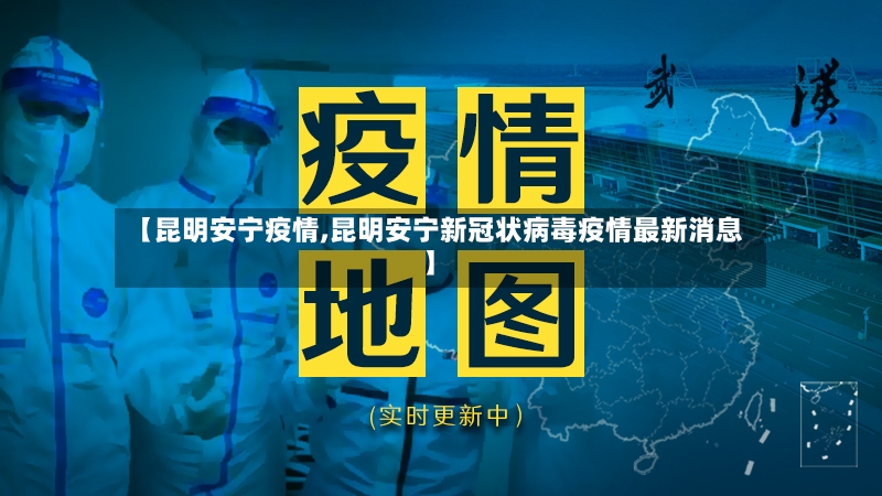 【昆明安宁疫情,昆明安宁新冠状病毒疫情最新消息】