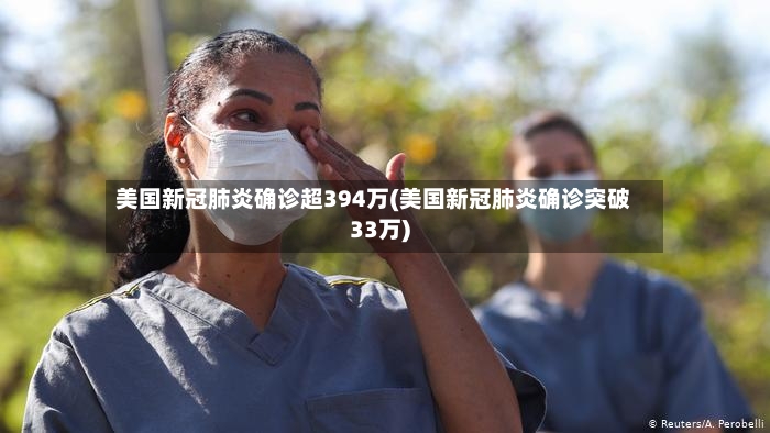 美国新冠肺炎确诊超394万(美国新冠肺炎确诊突破33万)