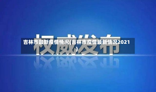 吉林市最新疫情情况(吉林市疫情最新情况2021)