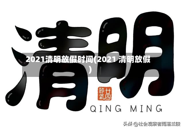 2021清明放假时间(2021 清明放假)-第2张图片
