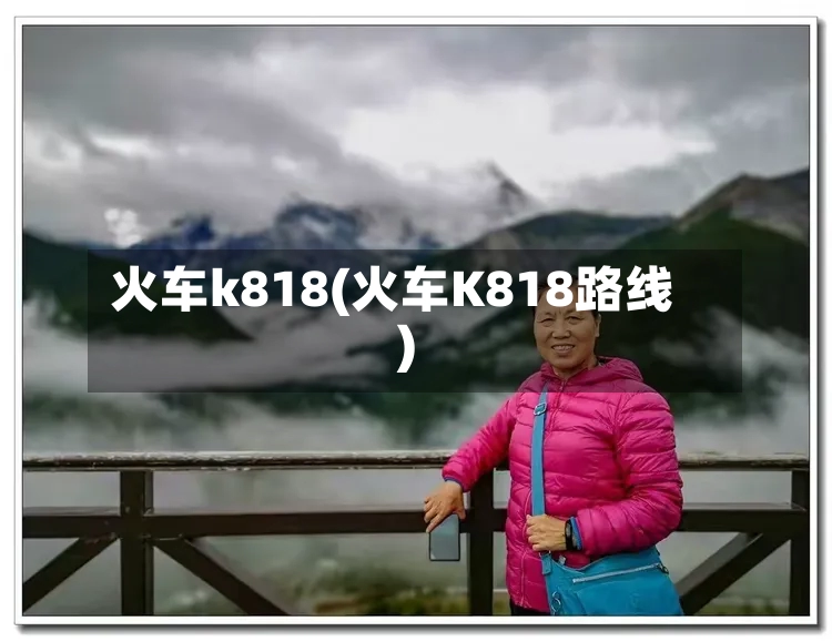火车k818(火车K818路线)-第2张图片