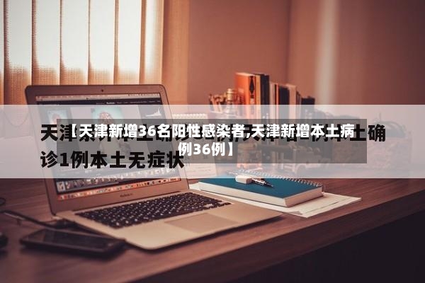 【天津新增36名阳性感染者,天津新增本土病例36例】-第2张图片