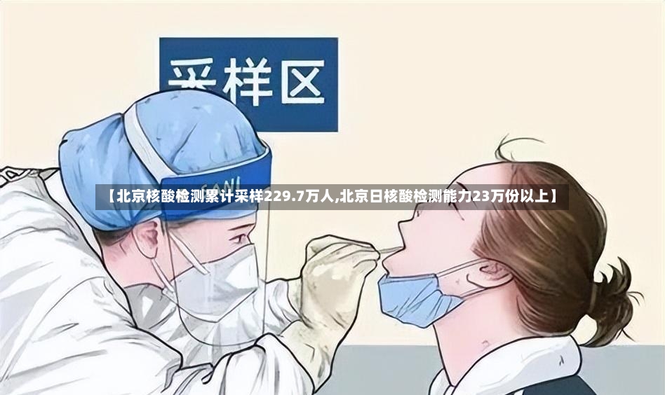 【北京核酸检测累计采样229.7万人,北京日核酸检测能力23万份以上】