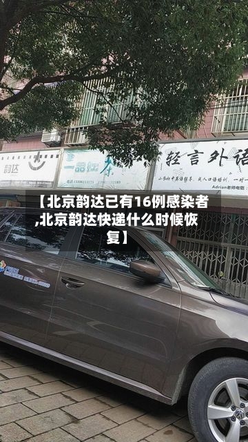【北京韵达已有16例感染者,北京韵达快递什么时候恢复】-第2张图片
