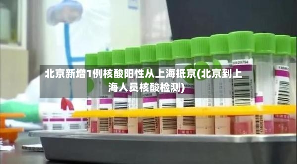 北京新增1例核酸阳性从上海抵京(北京到上海人员核酸检测)-第2张图片
