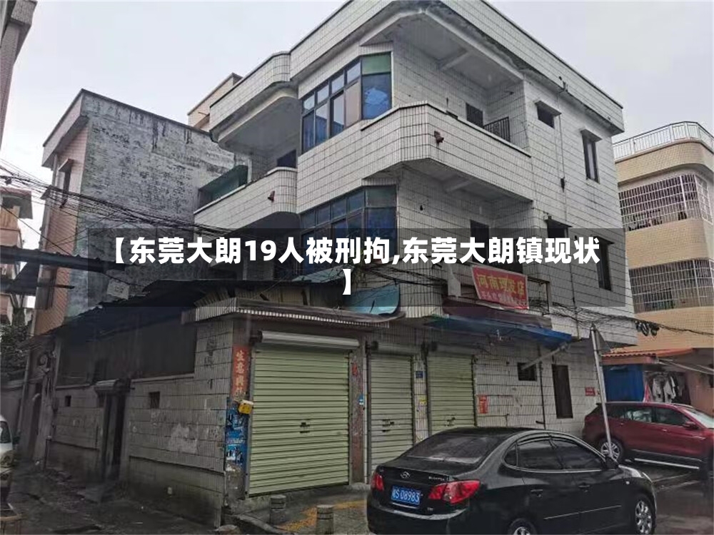 【东莞大朗19人被刑拘,东莞大朗镇现状】