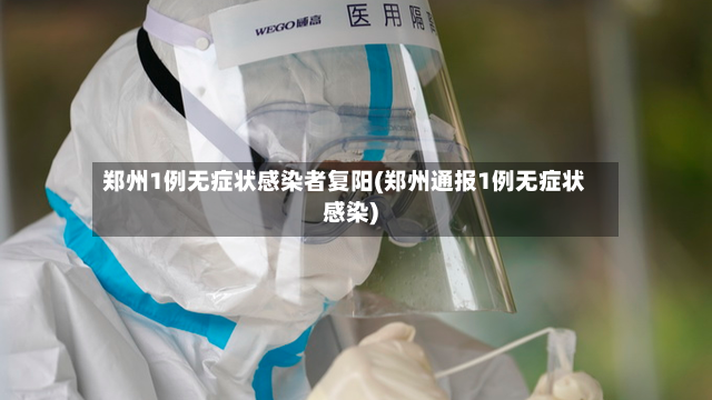 郑州1例无症状感染者复阳(郑州通报1例无症状感染)-第2张图片