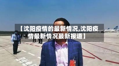 【沈阳疫情的最新情况,沈阳疫情最新情况最新报道】