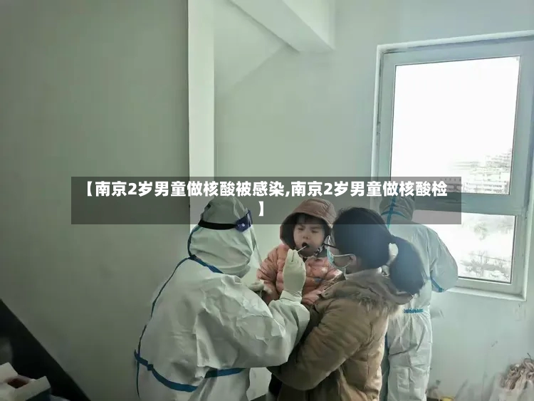 【南京2岁男童做核酸被感染,南京2岁男童做核酸检】-第2张图片