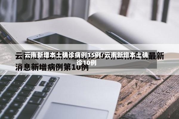 云南新增本土确诊病例15例/云南新增本土确诊10例-第2张图片