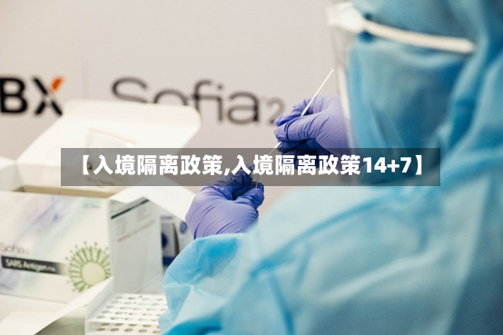 【入境隔离政策,入境隔离政策14+7】