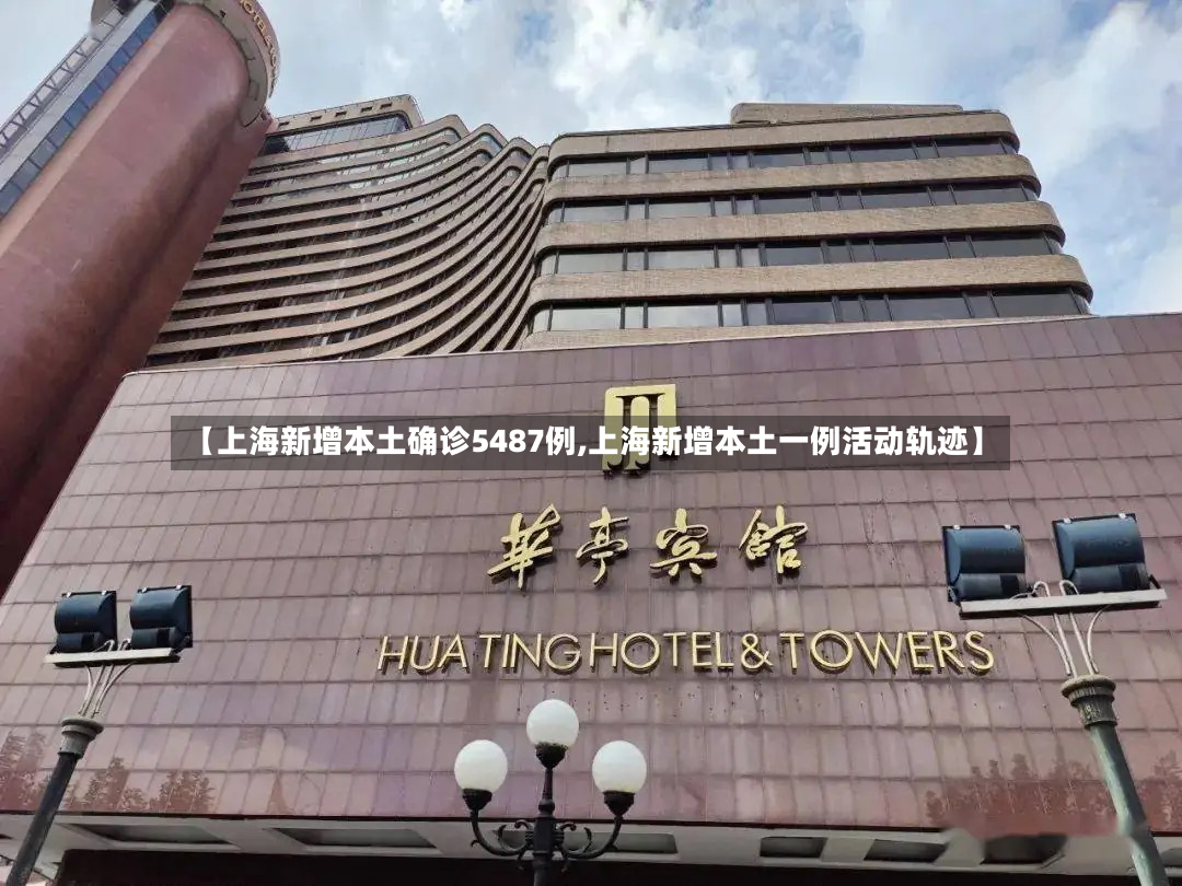 【上海新增本土确诊5487例,上海新增本土一例活动轨迹】-第2张图片