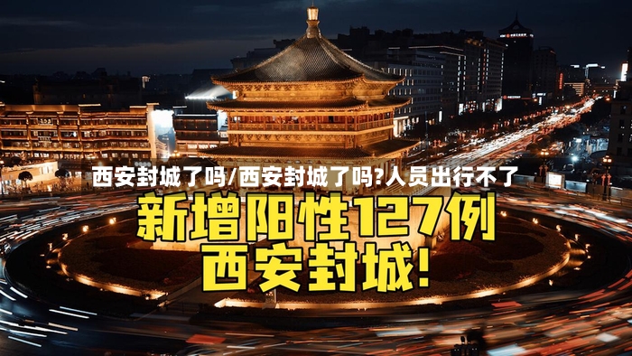 西安封城了吗/西安封城了吗?人员出行不了