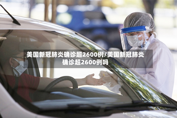 美国新冠肺炎确诊超2600例/美国新冠肺炎确诊超2600例吗