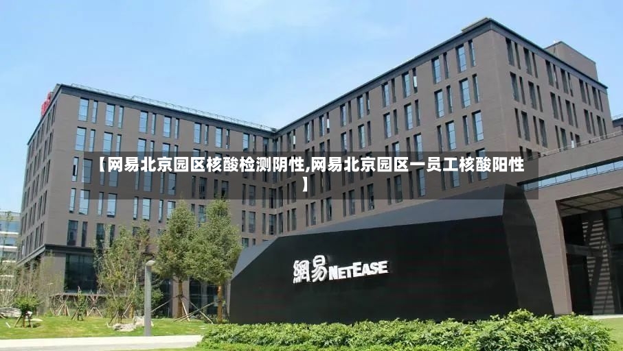 【网易北京园区核酸检测阴性,网易北京园区一员工核酸阳性】-第3张图片