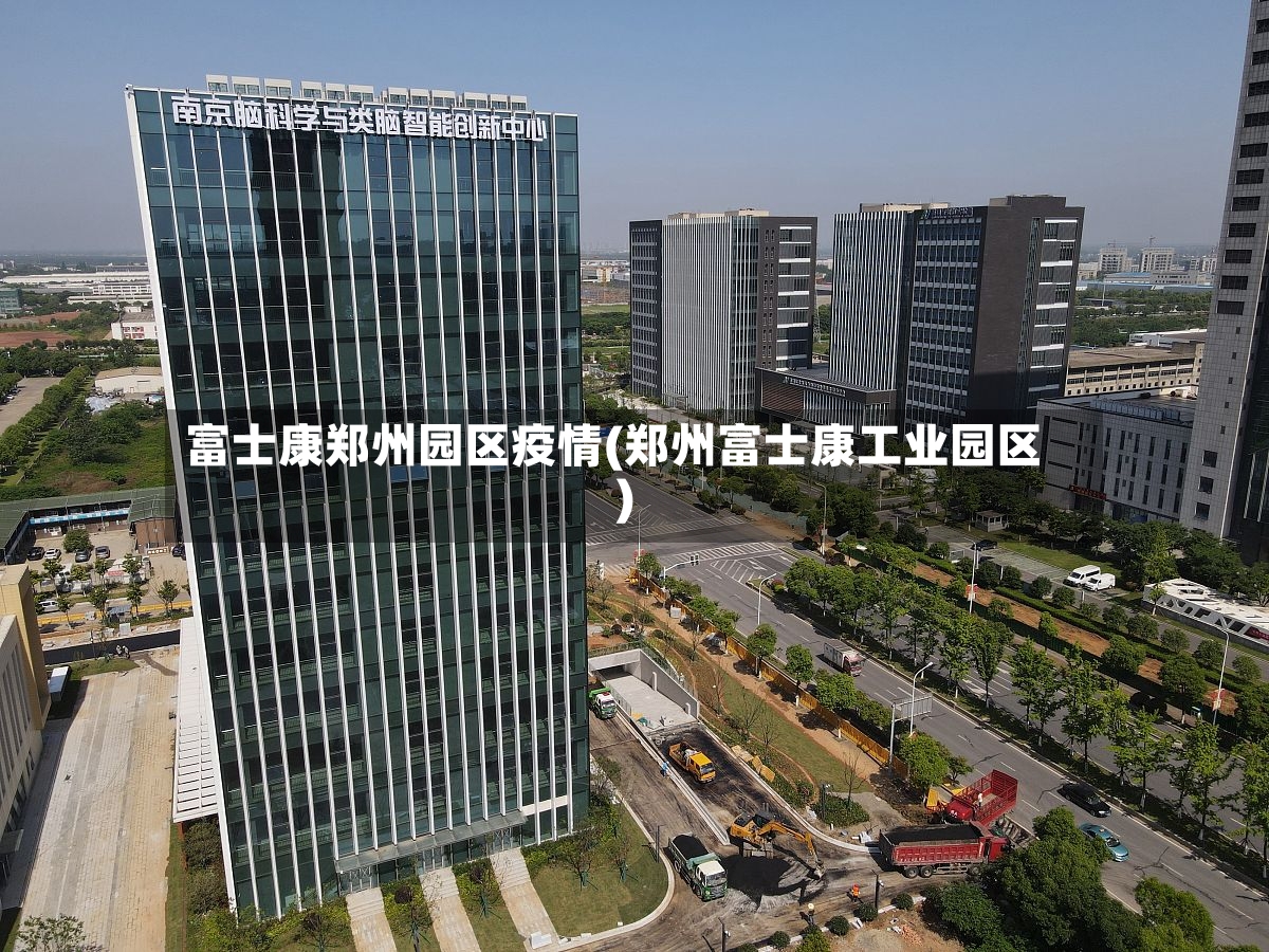 富士康郑州园区疫情(郑州富士康工业园区)-第2张图片