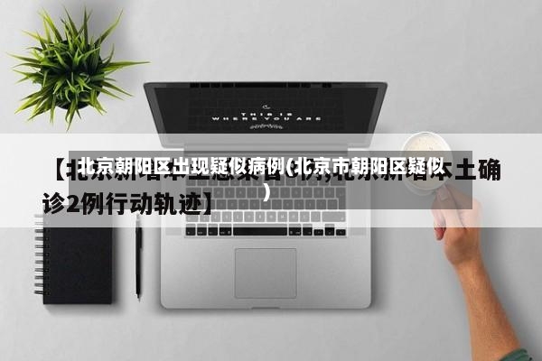 北京朝阳区出现疑似病例(北京市朝阳区疑似)-第2张图片
