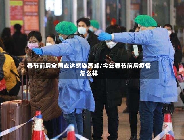 春节前后全国或达感染高峰/今年春节前后疫情怎么样