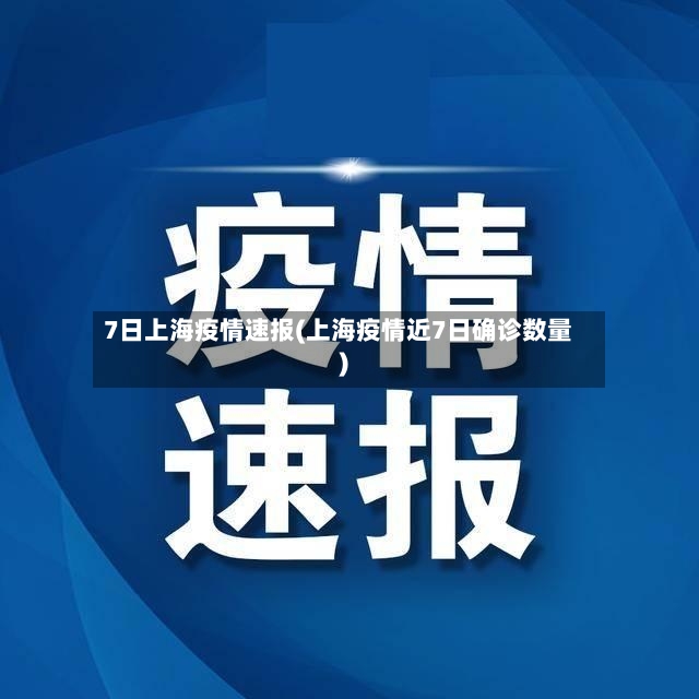 7日上海疫情速报(上海疫情近7日确诊数量)