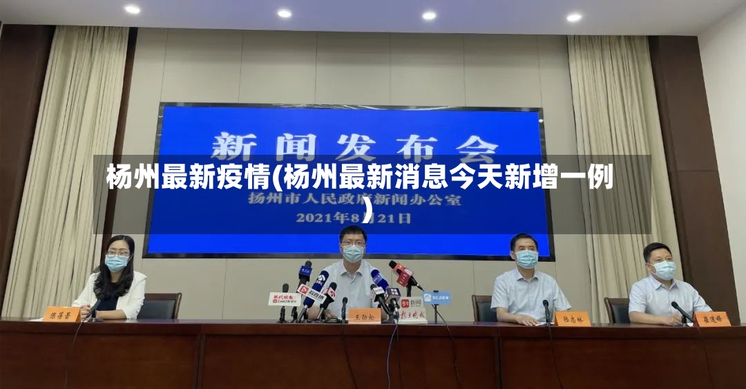 杨州最新疫情(杨州最新消息今天新增一例)-第3张图片