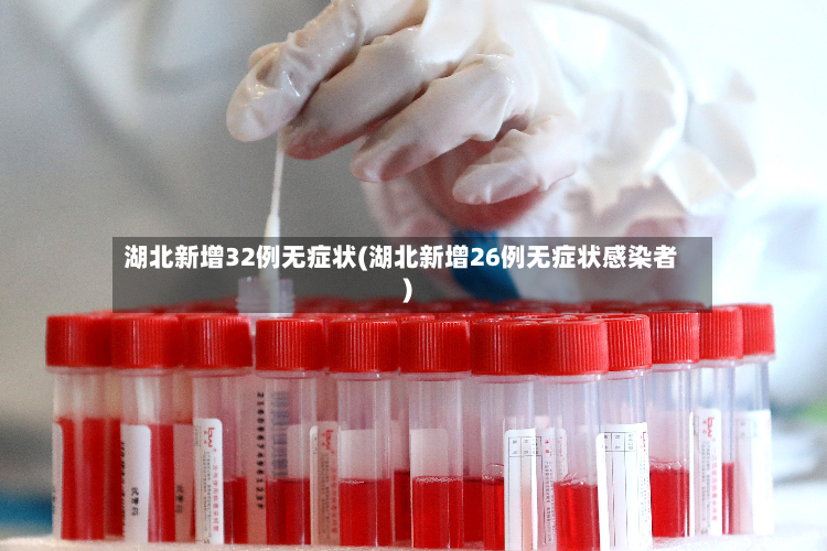 湖北新增32例无症状(湖北新增26例无症状感染者)